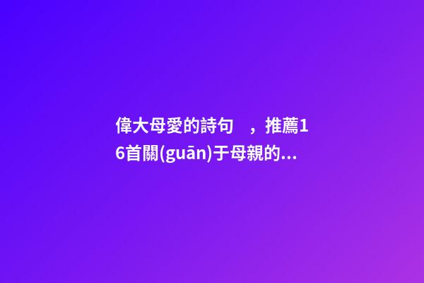 偉大母愛的詩句，推薦16首關(guān)于母親的古詩詞-第1張-觀點(diǎn)-玄機(jī)派